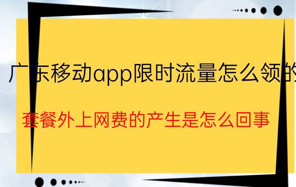 广东移动app限时流量怎么领的 套餐外上网费的产生是怎么回事？